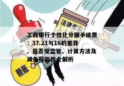 工商银行个性化分期手续费：37.21与16的差异、是否受监管、计算方法及减免可能性全解析