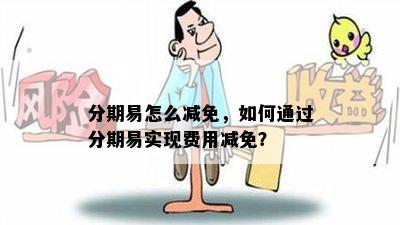 分期易怎么减免，如何通过分期易实现费用减免？