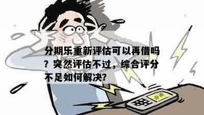 分期乐重新评估可以再借吗？突然评估不过，综合评分不足如何解决？