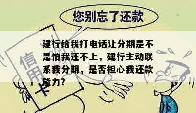 建行给我打电话让分期是不是怕我还不上，建行主动联系我分期，是否担心我还款能力？