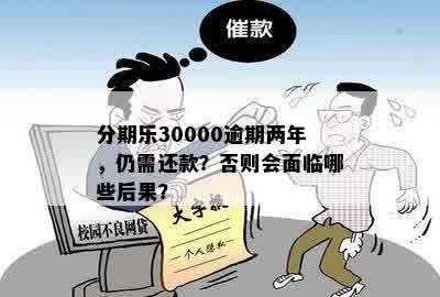 分期乐30000逾期两年，仍需还款？否则会面临哪些后果？