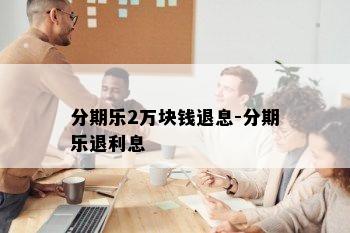 分期乐2万块钱退息-分期乐退利息