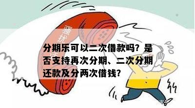 分期乐可以二次借款吗？是否支持再次分期、二次分期还款及分两次借钱？