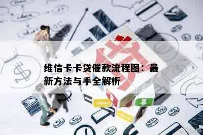 维信卡卡贷催款流程图：最新方法与手全解析