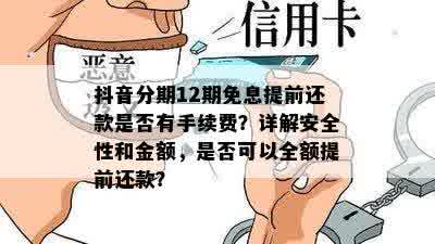 抖音分期12期免息提前还款是否有手续费？详解安全性和金额，是否可以全额提前还款？