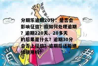 分期乐逾期20分：是否会影响征信？应如何处理逾期？逾期220天、20多天的后果是什么？逾期30分会否上征信？逾期后还能继续使用吗？