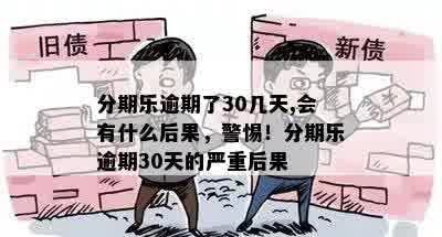 分期乐逾期了30几天,会有什么后果，警惕！分期乐逾期30天的严重后果