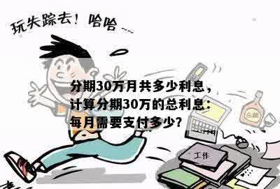 分期30万月共多少利息，计算分期30万的总利息：每月需要支付多少？