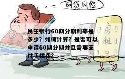 民生银行60期分期利率是多少？如何计算？是否可以申请60期分期并且需要支付手续费？