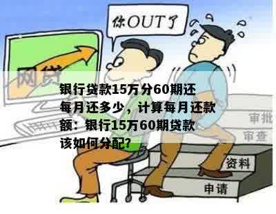 银行贷款15万分60期还每月还多少，计算每月还款额：银行15万60期贷款该如何分配？