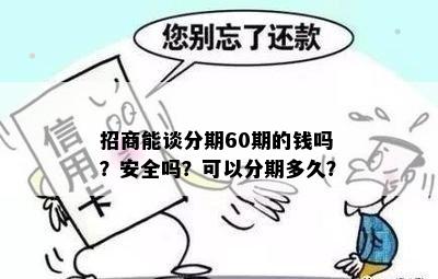 招商能谈分期60期的钱吗？安全吗？可以分期多久？