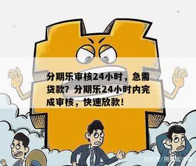 分期乐审核24小时，急需贷款？分期乐24小时内完成审核，快速放款！