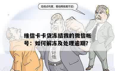 维信卡卡贷冻结我的微信帐号：如何解冻及处理逾期？