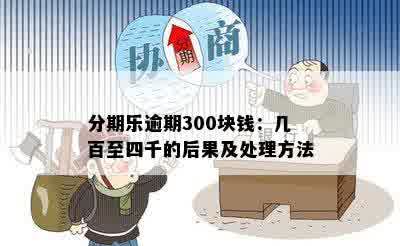 分期乐逾期300块钱：几百至四千的后果及处理方法