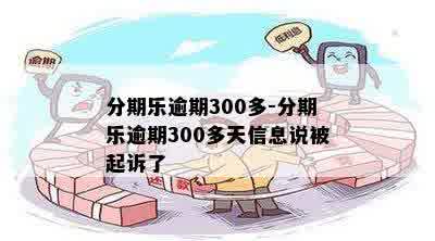 分期乐逾期300多-分期乐逾期300多天信息说被起诉了