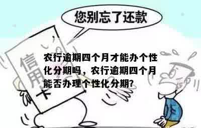 农行逾期四个月才能办个性化分期吗，农行逾期四个月能否办理个性化分期？