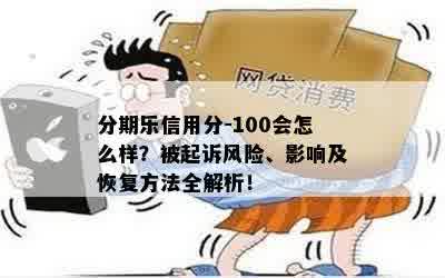 分期乐信用分-100会怎么样？被起诉风险、影响及恢复方法全解析！