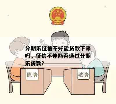 分期乐征信不好能贷款下来吗，征信不佳能否通过分期乐贷款？