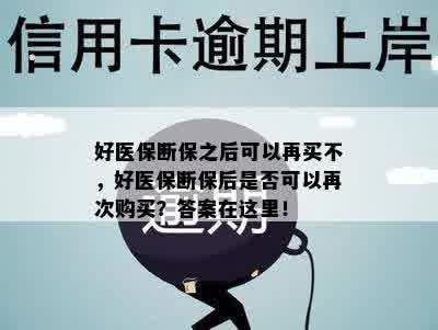 好医保断保之后可以再买不，好医保断保后是否可以再次购买？答案在这里！