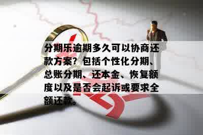 分期乐逾期多久可以协商还款方案？包括个性化分期、总账分期、还本金、恢复额度以及是否会起诉或要求全额还款。