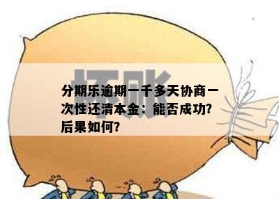 分期乐逾期一千多天协商一次性还清本金：能否成功？后果如何？