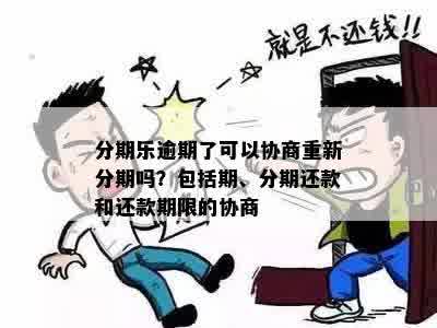 分期乐逾期了可以协商重新分期吗？包括期、分期还款和还款期限的协商