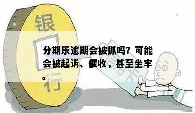 分期乐逾期会被抓吗？可能会被起诉、催收，甚至坐牢。