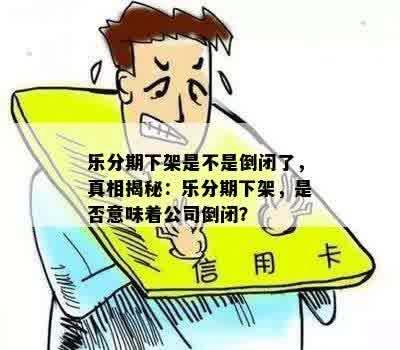 乐分期下架是不是倒闭了，真相揭秘：乐分期下架，是否意味着公司倒闭？