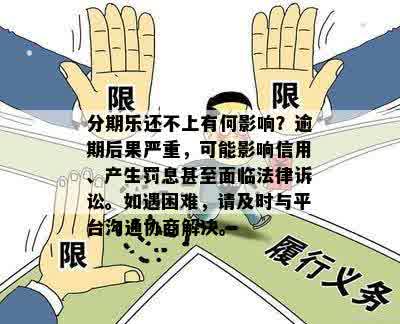 分期乐还不上有何影响？逾期后果严重，可能影响信用、产生罚息甚至面临法律诉讼。如遇困难，请及时与平台沟通协商解决。