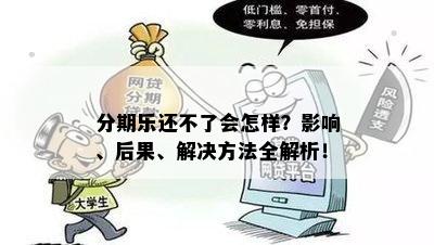 分期乐还不了会怎样？影响、后果、解决方法全解析！