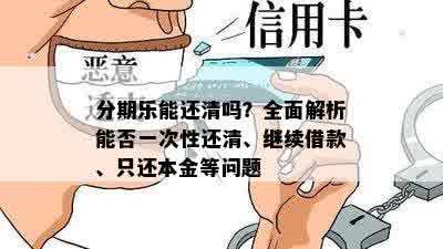 分期乐能还清吗？全面解析能否一次性还清、继续借款、只还本金等问题