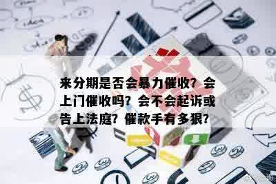 来分期是否会暴力催收？会上门催收吗？会不会起诉或告上法庭？催款手有多狠？