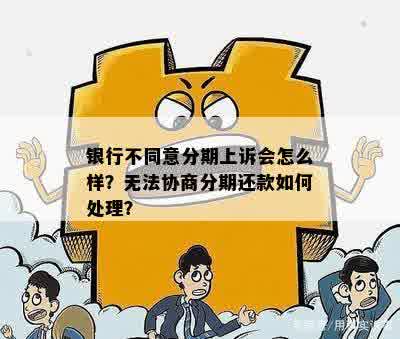 银行不同意分期上诉会怎么样？无法协商分期还款如何处理？