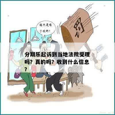 分期乐起诉到当地法院受理吗？真的吗？收到什么信息？