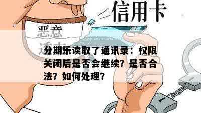 分期乐读取了通讯录：权限关闭后是否会继续？是否合法？如何处理？