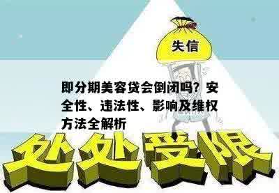 即分期美容贷会倒闭吗？安全性、违法性、影响及维权方法全解析