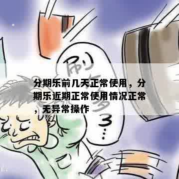 分期乐前几天正常使用，分期乐近期正常使用情况正常，无异常操作