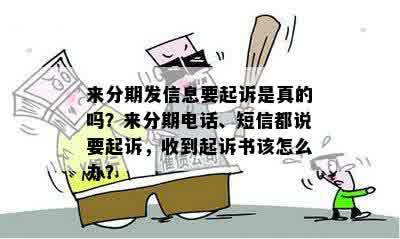 来分期发信息要起诉是真的吗？来分期电话、短信都说要起诉，收到起诉书该怎么办？