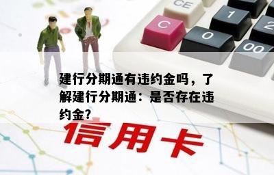 建行分期通有违约金吗，了解建行分期通：是否存在违约金？