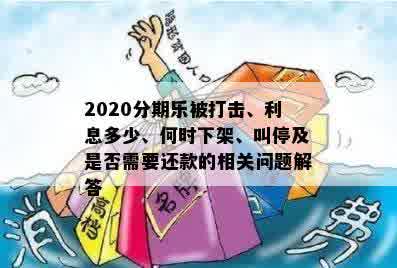 2020分期乐被打击、利息多少、何时下架、叫停及是否需要还款的相关问题解答