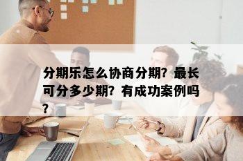 分期乐怎么协商分期？最长可分多少期？有成功案例吗？