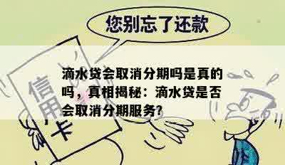 滴水贷会取消分期吗是真的吗，真相揭秘：滴水贷是否会取消分期服务？