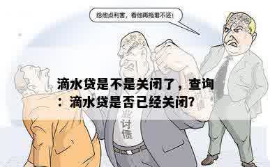 滴水贷是不是关闭了，查询：滴水贷是否已经关闭？