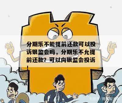 分期乐不能提前还款可以投诉银监会吗，分期乐不允提前还款？可以向银监会投诉！