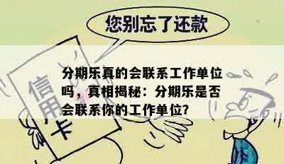 分期乐真的会联系工作单位吗，真相揭秘：分期乐是否会联系你的工作单位？