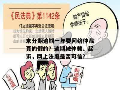 来分期逾期一年要网络仲裁真的假的？逾期被仲裁、起诉，网上法庭是否可信？