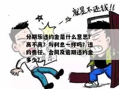 分期乐违约金是什么意思？高不高？与利息一样吗？违约责任、合同及逾期违约金多少？