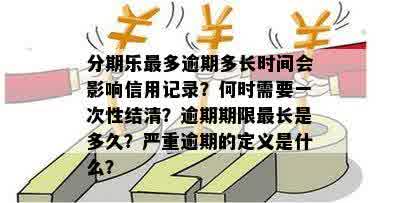 分期乐最多逾期多长时间会影响信用记录？何时需要一次性结清？逾期期限最长是多久？严重逾期的定义是什么？