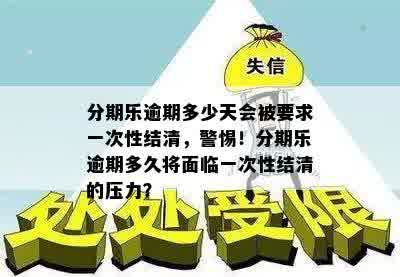 分期乐逾期多少天会被要求一次性结清，警惕！分期乐逾期多久将面临一次性结清的压力？