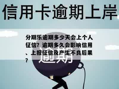 分期乐逾期多少天会上个人征信？逾期多久会影响信用、上报征信及产生不良后果？